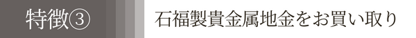 特徴３石福製貴金属地金をお買い取り